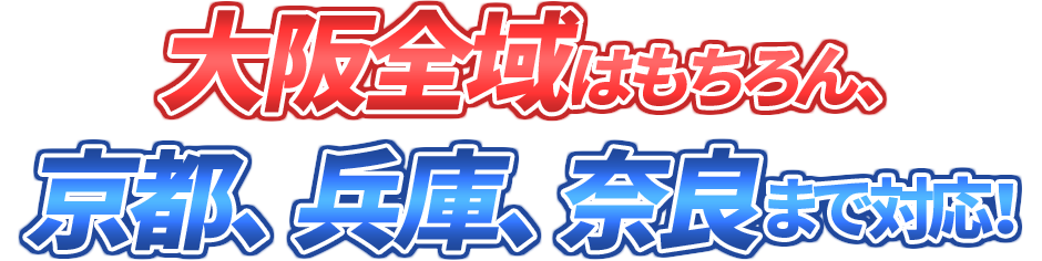 大阪全域はもちろん、京都、兵庫、奈良まで対応！