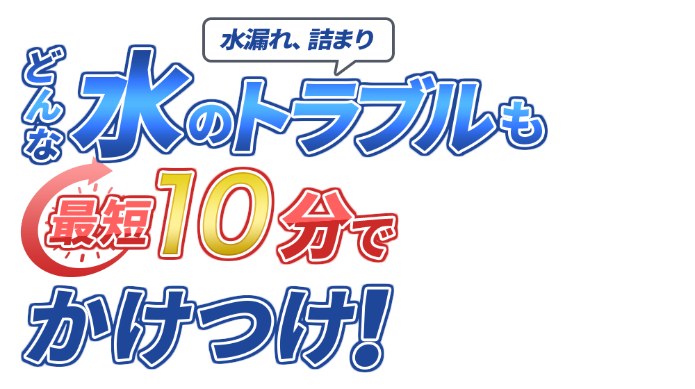 水漏れ、詰まり どんな水のトラブルも最短10分でかけつけ！